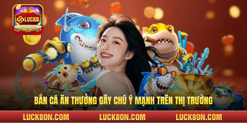 Bắn cá ăn thưởng gây chú ý mạnh trên thị trường