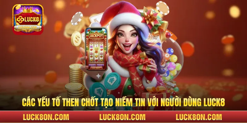  Các yếu tố then chốt tạo niềm tin với người dùng LUCK8