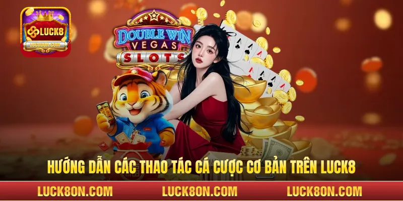  Hướng dẫn các thao tác cá cược cơ bản trên LUCK8
