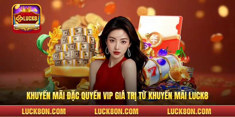 Khuyến mãi đặc quyền VIP giá trị từ khuyến mãi LUCK8