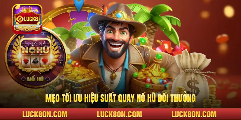 Mẹo tối ưu hiệu suất quay nổ hũ đổi thưởng