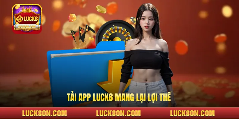 Tải app LUCK8 mang lại lợi thế