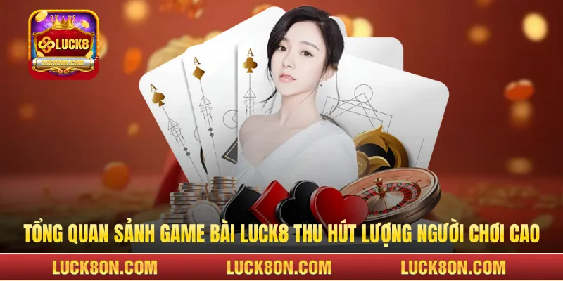 Tổng quan sảnh game bài LUCK8 thu hút lượng người chơi cao