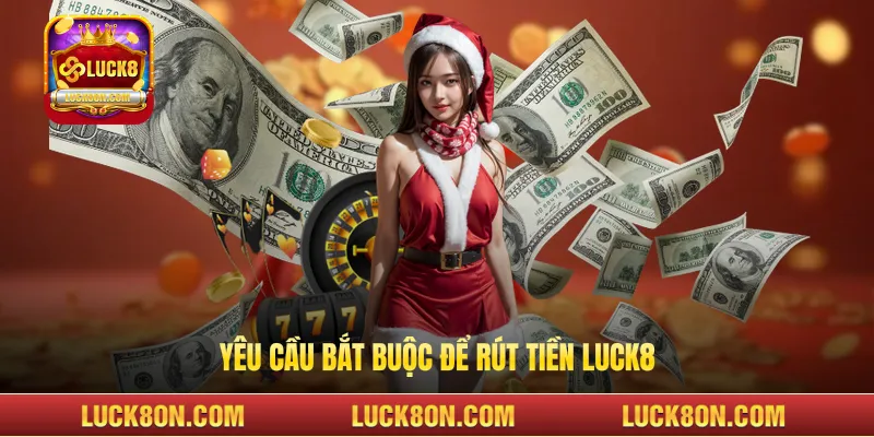Yêu cầu bắt buộc để rút tiền LUCK8